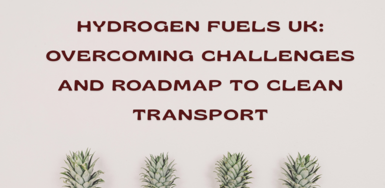 Hydrogen fuels UK overcoming challenges and roadmap to clean transport